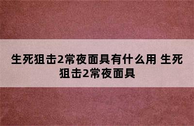 生死狙击2常夜面具有什么用 生死狙击2常夜面具